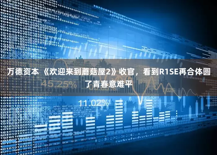 万德资本 《欢迎来到蘑菇屋2》收官，看到R1SE再合体圆了青春意难平